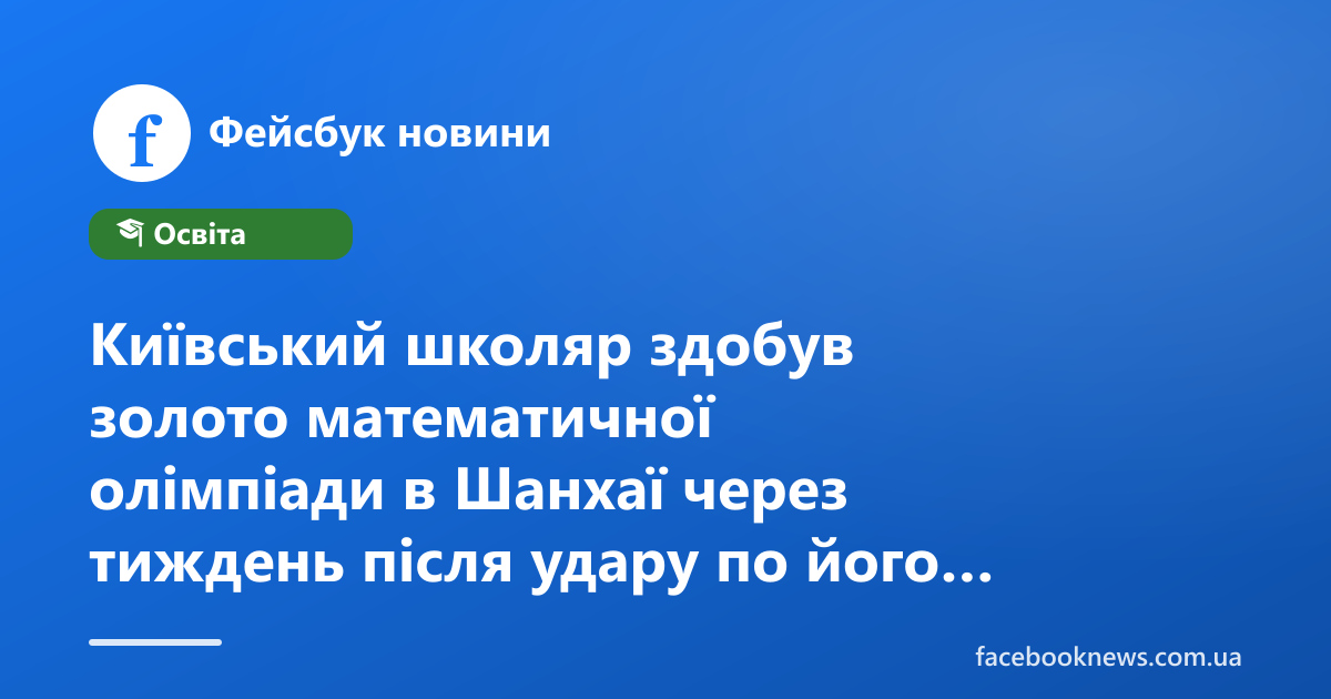 Київський школяр здобув золото математичної олімпіади в Шанхаї через тиждень після удару по його будинку